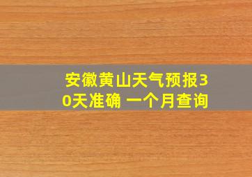 安徽黄山天气预报30天准确 一个月查询